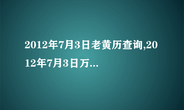 2012年7月3日老黄历查询,2012年7月3日万年历黄道吉日