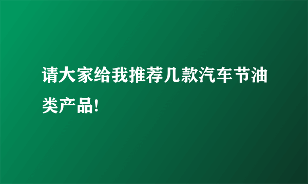 请大家给我推荐几款汽车节油类产品!