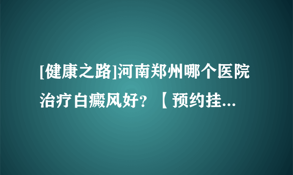 [健康之路]河南郑州哪个医院治疗白癜风好？【预约挂号】哪些皮肤病会引起白斑?