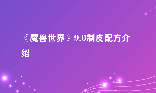 《魔兽世界》9.0制皮配方介绍