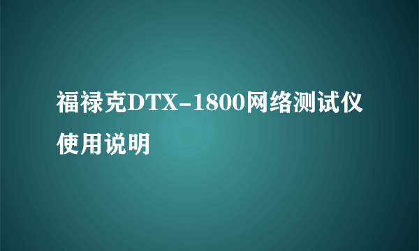 福禄克DTX-1800网络测试仪使用说明