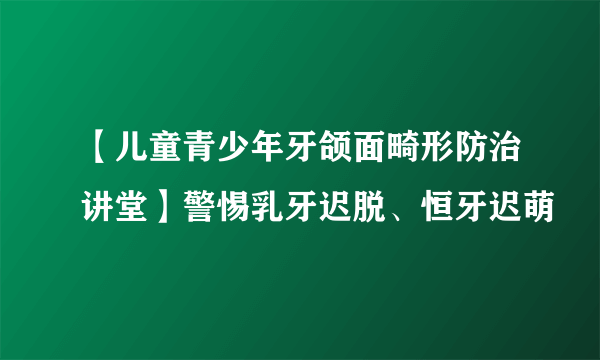 【儿童青少年牙颌面畸形防治讲堂】警惕乳牙迟脱、恒牙迟萌