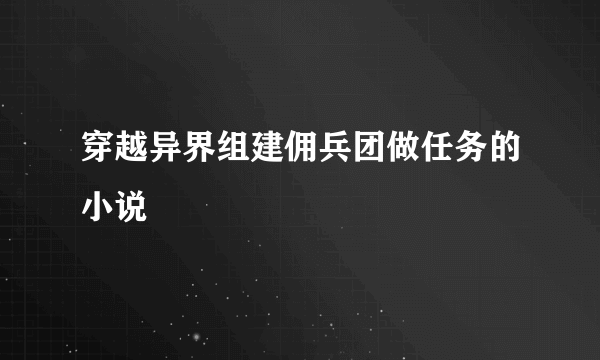 穿越异界组建佣兵团做任务的小说