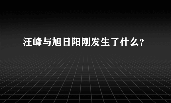 汪峰与旭日阳刚发生了什么？