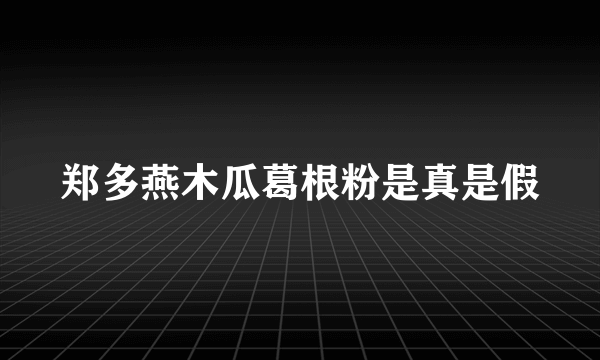 郑多燕木瓜葛根粉是真是假