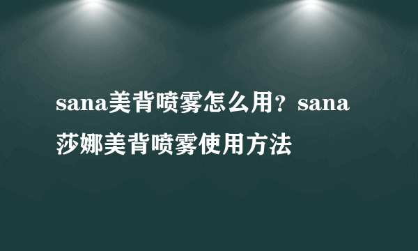 sana美背喷雾怎么用？sana莎娜美背喷雾使用方法