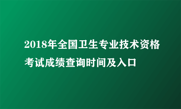 2018年全国卫生专业技术资格考试成绩查询时间及入口