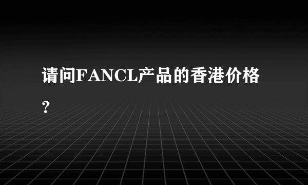 请问FANCL产品的香港价格？