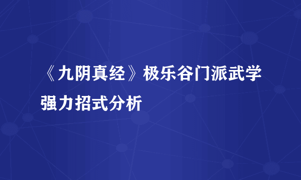 《九阴真经》极乐谷门派武学强力招式分析