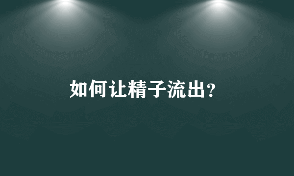 如何让精子流出？