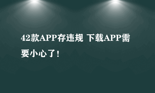 42款APP存违规 下载APP需要小心了！