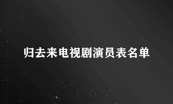 归去来电视剧演员表名单