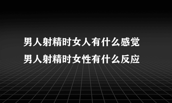 男人射精时女人有什么感觉 男人射精时女性有什么反应