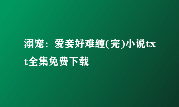 溺宠：爱妾好难缠(完)小说txt全集免费下载