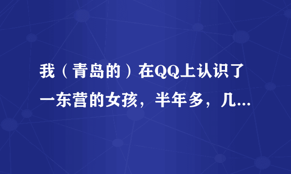 我（青岛的）在QQ上认识了一东营的女孩，半年多，几乎是每天都会聊几个小时，有时还打电话