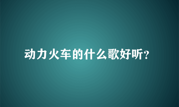 动力火车的什么歌好听？