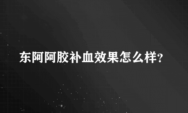 东阿阿胶补血效果怎么样？