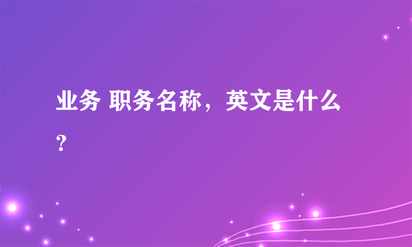 业务 职务名称，英文是什么？