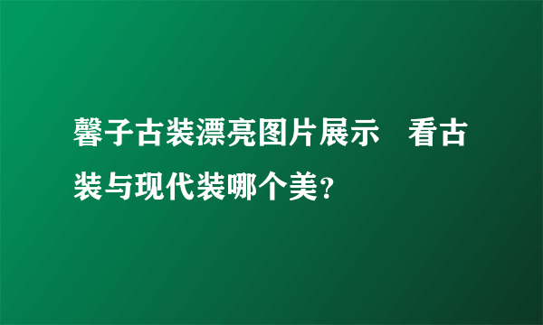 馨子古装漂亮图片展示   看古装与现代装哪个美？