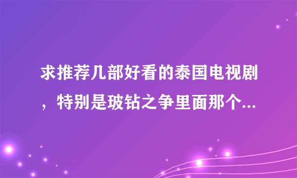 求推荐几部好看的泰国电视剧，特别是玻钻之争里面那个假的千金演的泰