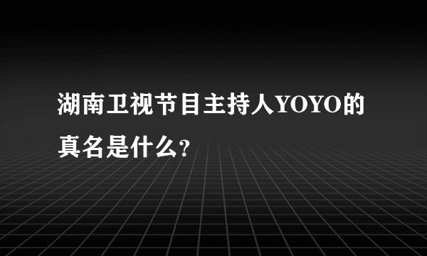 湖南卫视节目主持人YOYO的真名是什么？