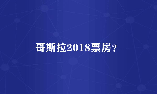 哥斯拉2018票房？