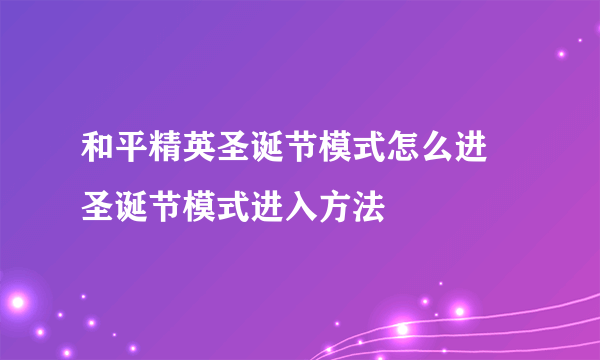 和平精英圣诞节模式怎么进 圣诞节模式进入方法