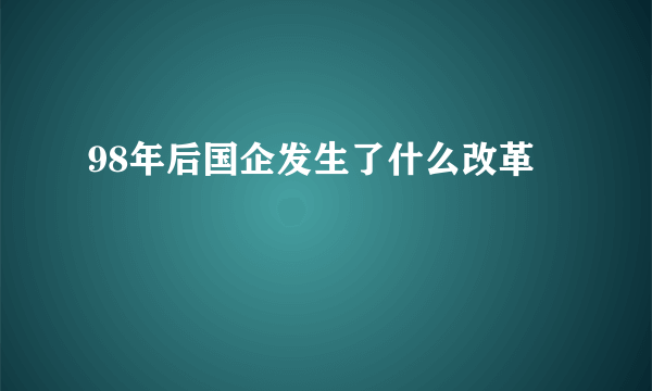 98年后国企发生了什么改革