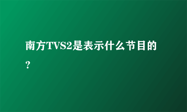 南方TVS2是表示什么节目的？