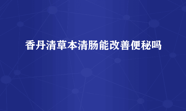 香丹清草本清肠能改善便秘吗