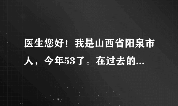 医生您好！我是山西省阳泉市人，今年53了。在过去的一...