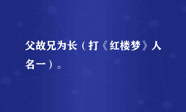 父故兄为长（打《红楼梦》人名一）。