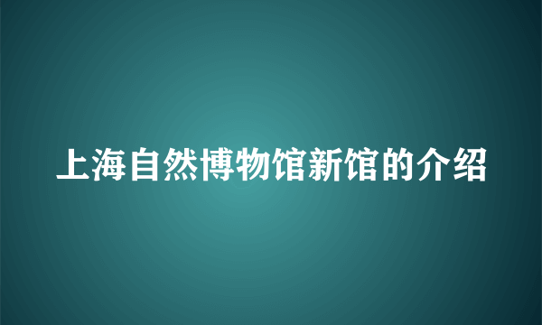 上海自然博物馆新馆的介绍