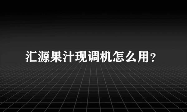 汇源果汁现调机怎么用？