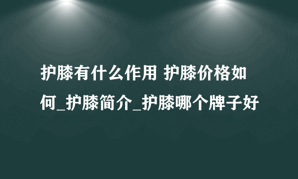 护膝有什么作用 护膝价格如何_护膝简介_护膝哪个牌子好