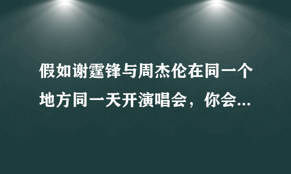 假如谢霆锋与周杰伦在同一个地方同一天开演唱会，你会去看谁？为什么？