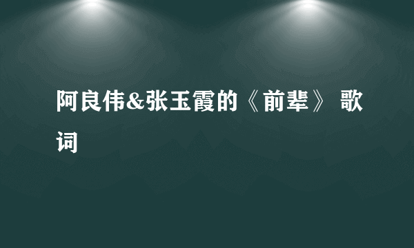 阿良伟&张玉霞的《前辈》 歌词