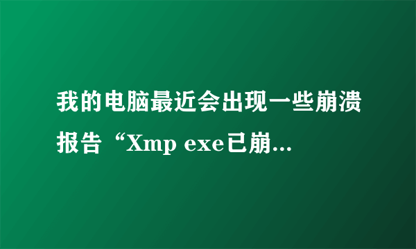 我的电脑最近会出现一些崩溃报告“Xmp exe已崩溃”，这个要怎么处理啊。