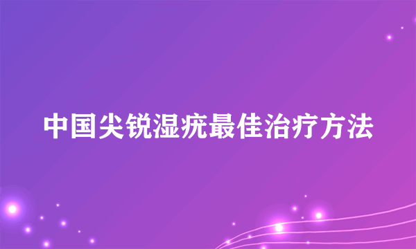 中国尖锐湿疣最佳治疗方法