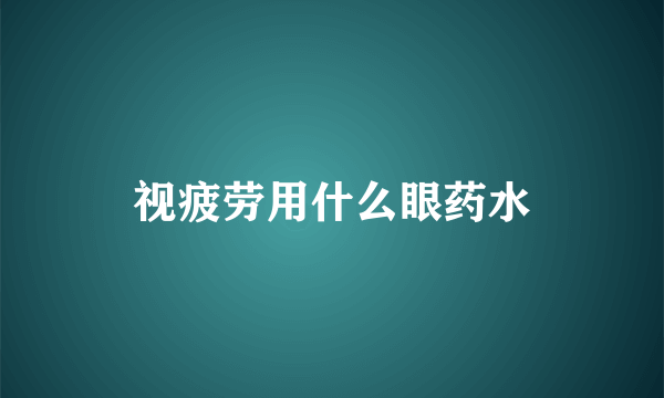 视疲劳用什么眼药水