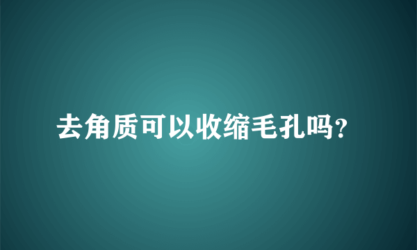 去角质可以收缩毛孔吗？