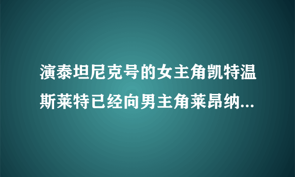 演泰坦尼克号的女主角凯特温斯莱特已经向男主角莱昂纳多表白，那男主角爱女主角吗？