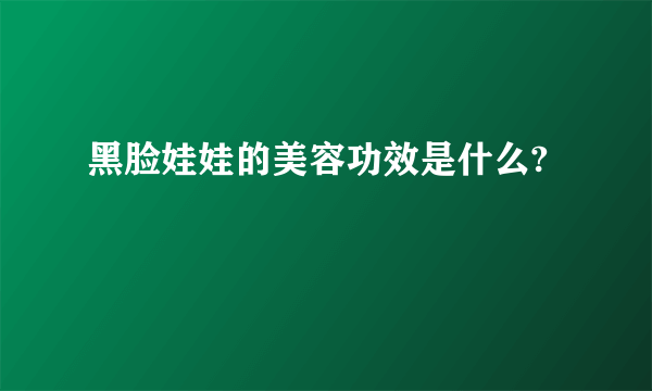 黑脸娃娃的美容功效是什么?