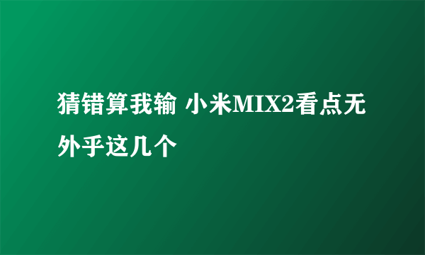 猜错算我输 小米MIX2看点无外乎这几个