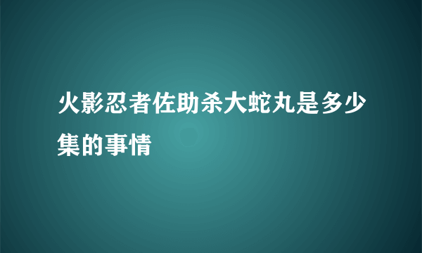 火影忍者佐助杀大蛇丸是多少集的事情