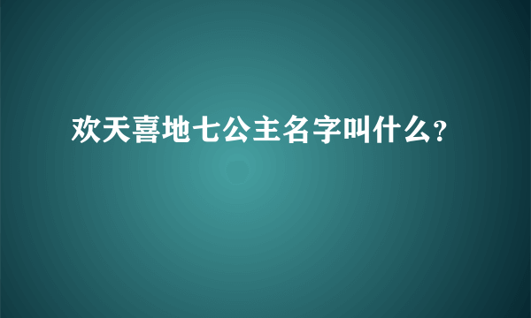 欢天喜地七公主名字叫什么？