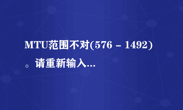 MTU范围不对(576 - 1492)。请重新输入。 怎么回事