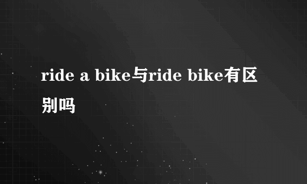 ride a bike与ride bike有区别吗