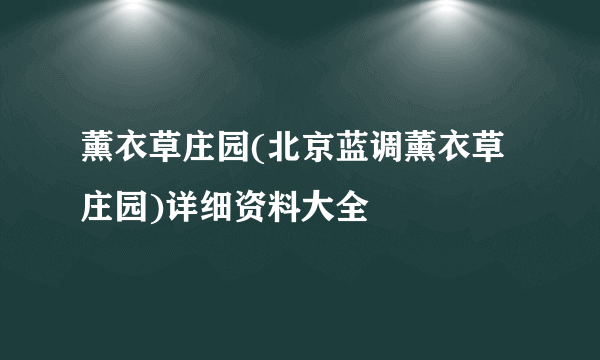 薰衣草庄园(北京蓝调薰衣草庄园)详细资料大全