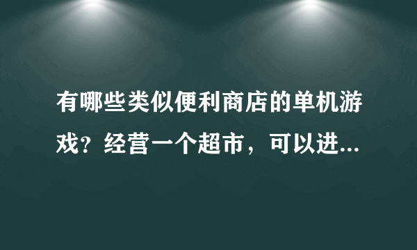 有哪些类似便利商店的单机游戏？经营一个超市，可以进货，设计店名